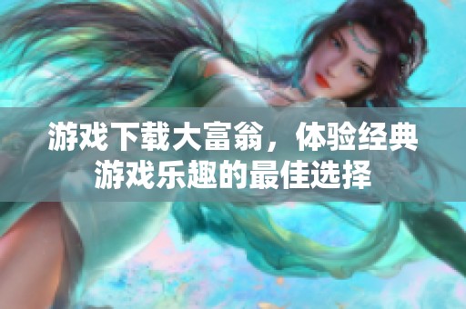 游戏下载大富翁，体验经典游戏乐趣的最佳选择