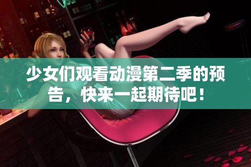 少女们观看动漫第二季的预告，快来一起期待吧！