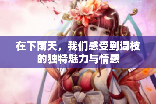 在下雨天，我们感受到词枝的独特魅力与情感