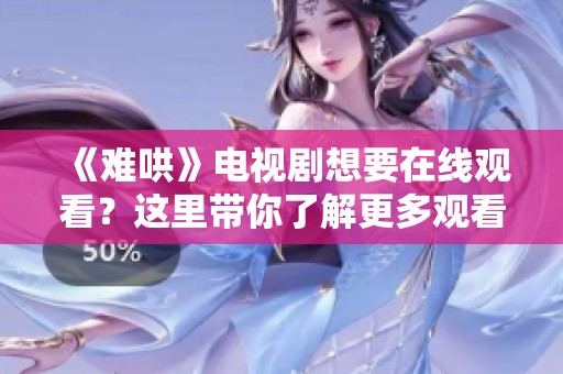 《难哄》电视剧想要在线观看？这里带你了解更多观看方式！