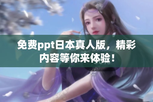 免费ppt日本真人版，精彩内容等你来体验！