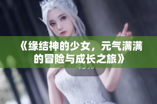《缘结神的少女，元气满满的冒险与成长之旅》
