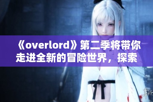 《overlord》第二季将带你走进全新的冒险世界，探索独特的剧情与角色发展