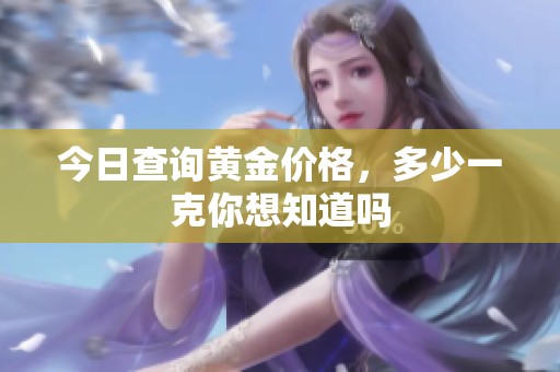 今日查询黄金价格，多少一克你想知道吗