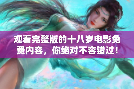 观看完整版的十八岁电影免费内容，你绝对不容错过！