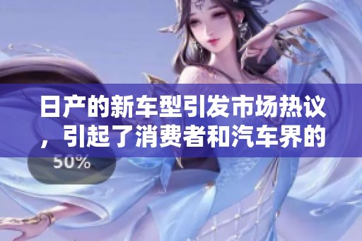 日产的新车型引发市场热议，引起了消费者和汽车界的关注。