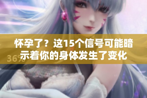 怀孕了？这15个信号可能暗示着你的身体发生了变化