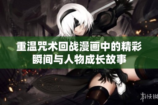 重温咒术回战漫画中的精彩瞬间与人物成长故事