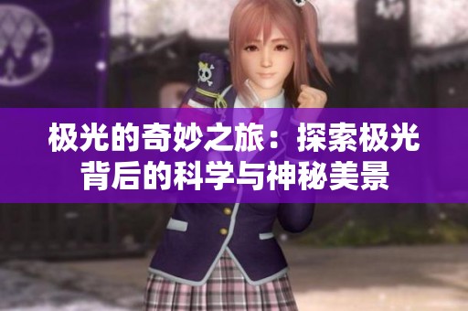 极光的奇妙之旅：探索极光背后的科学与神秘美景