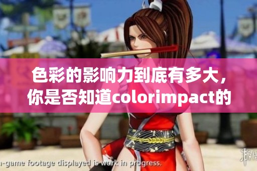 色彩的影响力到底有多大，你是否知道colorimpact的真实价值呢