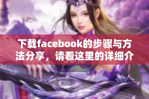 下载facebook的步骤与方法分享，请看这里的详细介绍。