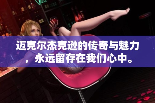 迈克尔杰克逊的传奇与魅力，永远留存在我们心中。