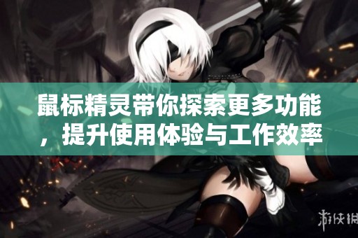 鼠标精灵带你探索更多功能，提升使用体验与工作效率