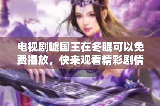 电视剧嘘国王在冬眠可以免费播放，快来观看精彩剧情吧！