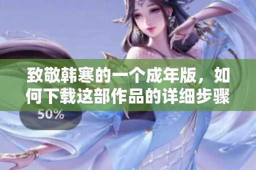 致敬韩寒的一个成年版，如何下载这部作品的详细步骤和指南