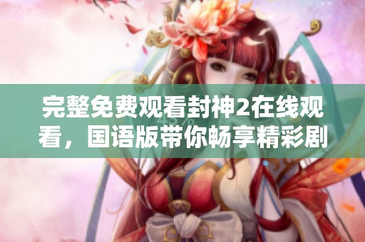 完整免费观看封神2在线观看，国语版带你畅享精彩剧情