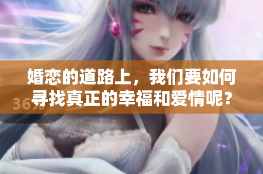 婚恋的道路上，我们要如何寻找真正的幸福和爱情呢？
