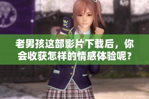 老男孩这部影片下载后，你会收获怎样的情感体验呢？