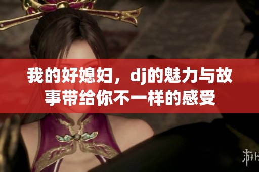 我的好媳妇，dj的魅力与故事带给你不一样的感受
