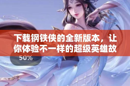 下载钢铁侠的全新版本，让你体验不一样的超级英雄故事