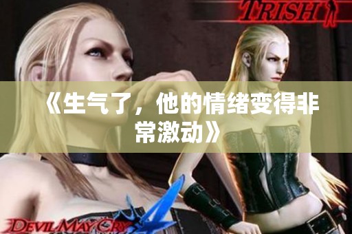《生气了，他的情绪变得非常激动》