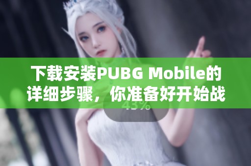 下载安装PUBG Mobile的详细步骤，你准备好开始战斗了吗