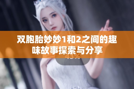双胞胎妙妙1和2之间的趣味故事探索与分享