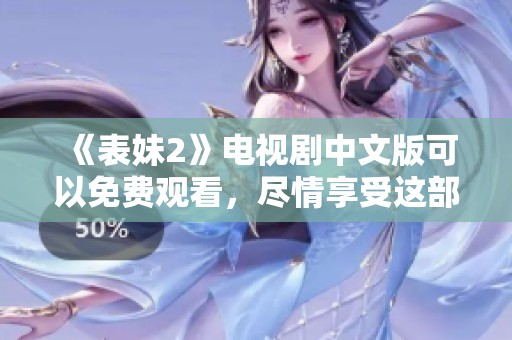 《表妹2》电视剧中文版可以免费观看，尽情享受这部精彩作品的魅力！