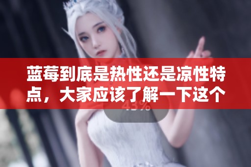 蓝莓到底是热性还是凉性特点，大家应该了解一下这个问题