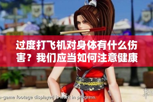 过度打飞机对身体有什么伤害？我们应当如何注意健康呢？