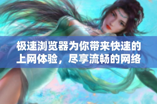 极速浏览器为你带来快速的上网体验，尽享流畅的网络浏览乐趣