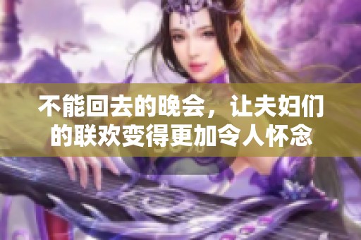 不能回去的晚会，让夫妇们的联欢变得更加令人怀念