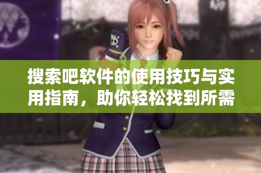 搜索吧软件的使用技巧与实用指南，助你轻松找到所需信息