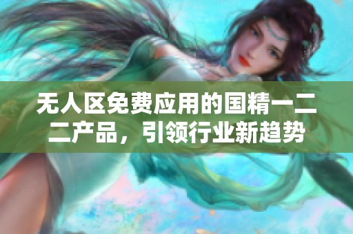 无人区免费应用的国精一二二产品，引领行业新趋势