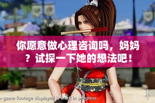 你愿意做心理咨询吗，妈妈？试探一下她的想法吧！