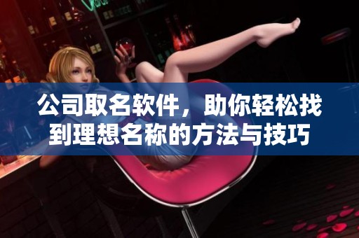公司取名软件，助你轻松找到理想名称的方法与技巧