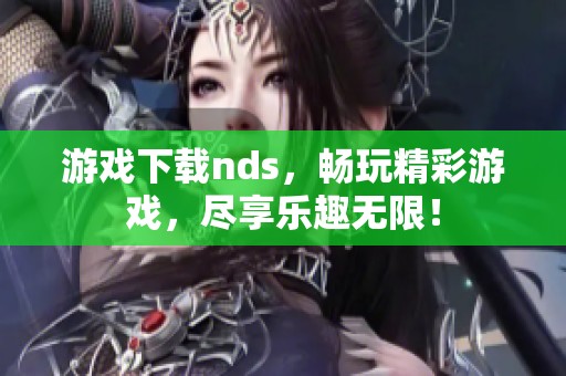 游戏下载nds，畅玩精彩游戏，尽享乐趣无限！