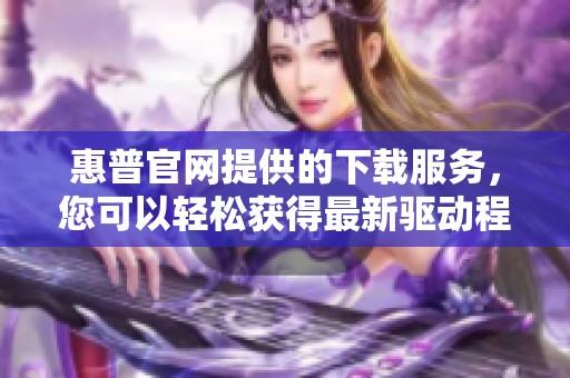 惠普官网提供的下载服务，您可以轻松获得最新驱动程序和软件