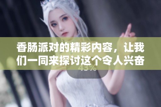 香肠派对的精彩内容，让我们一同来探讨这个令人兴奋的游戏吧！