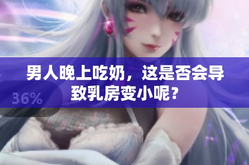 男人晚上吃奶，这是否会导致乳房变小呢？