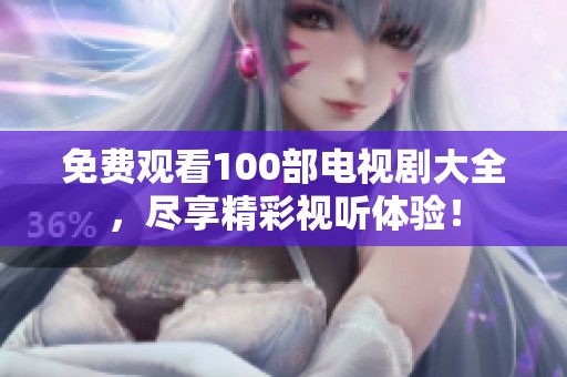 免费观看100部电视剧大全，尽享精彩视听体验！