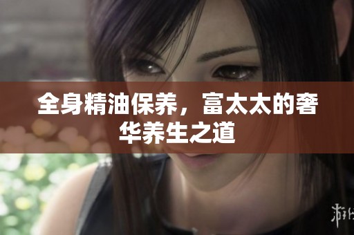 全身精油保养，富太太的奢华养生之道