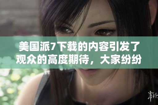 美国派7下载的内容引发了观众的高度期待，大家纷纷讨论该系列的新作。