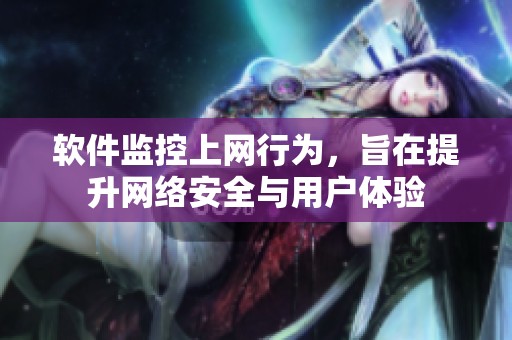 软件监控上网行为，旨在提升网络安全与用户体验