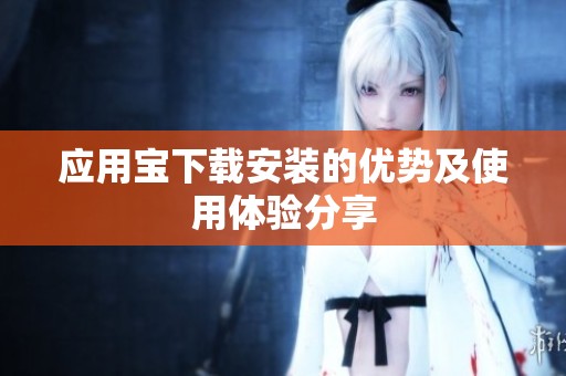 应用宝下载安装的优势及使用体验分享