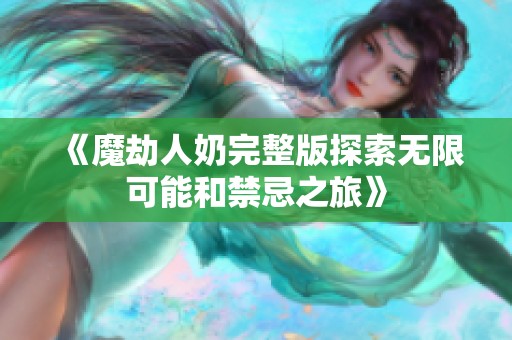 《魔劫人奶完整版探索无限可能和禁忌之旅》