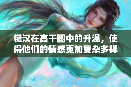 糙汉在高干圈中的升温，使得他们的情感更加复杂多样