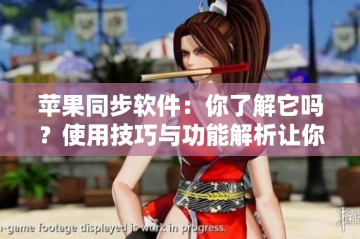 苹果同步软件：你了解它吗？使用技巧与功能解析让你不再困惑