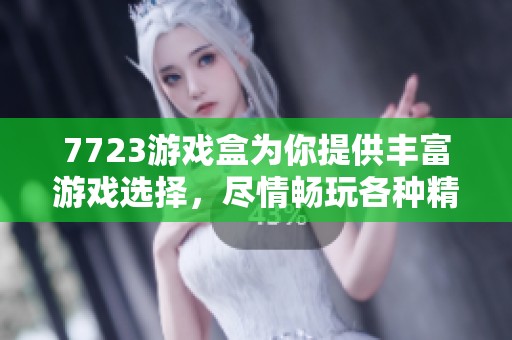 7723游戏盒为你提供丰富游戏选择，尽情畅玩各种精彩游戏的全新体验