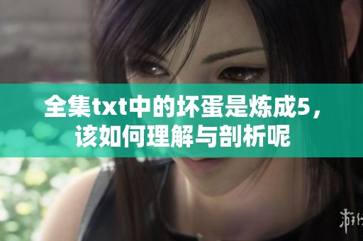 全集txt中的坏蛋是炼成5，该如何理解与剖析呢